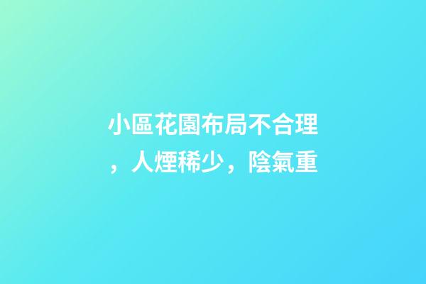 小區花園布局不合理，人煙稀少，陰氣重